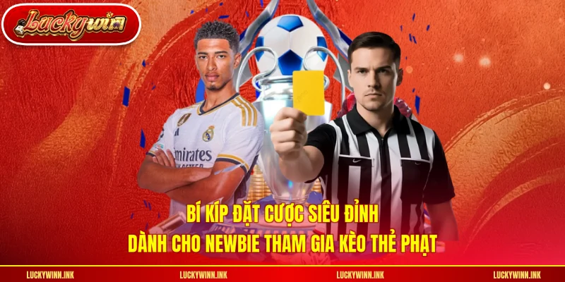 Bí kíp đặt cược siêu đỉnh dành cho newbie tham gia kèo thẻ phạt