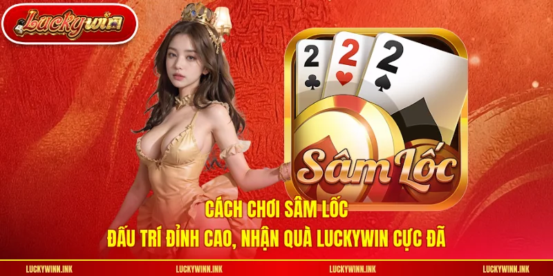 Cách Chơi Sâm Lốc - Đấu Trí Đỉnh Cao, Nhận Quà LUCKYWIN Cực Đã