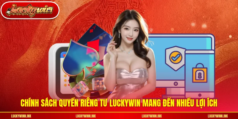 Chính sách quyền riêng tư LUCKYWIN mang đến nhiều lợi ích