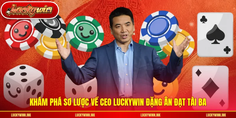 Khám phá sơ lược về CEO LUCKYWIN Đặng Ân Đạt tài ba