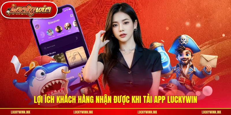 Lợi ích khách hàng nhận được khi tải app LUCKYWIN