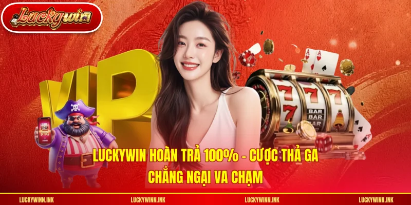 LUCKYWIN Hoàn Trả 100% - Cược Thả Ga, Chẳng Ngại Va Chạm