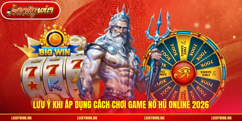 Lưu ý khi áp dụng cách chơi game nổ hũ online 2026