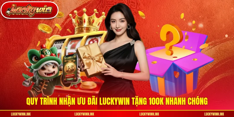 Quy trình nhận ưu đãi LUCKYWIN tặng 100k nhanh chóng