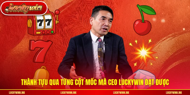 Thành tựu qua từng cột mốc mà CEO LUCKYWIN đạt được