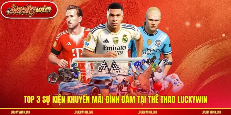 Top 3 sự kiện khuyến mãi đình đám tại thê thao LUCKYWIN